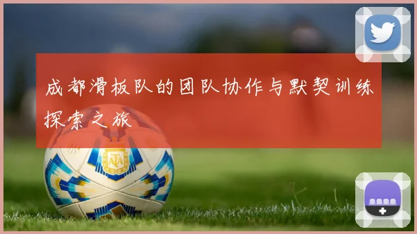 成都滑板队的团队协作与默契训练探索之旅